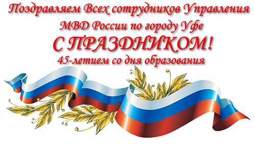 30 мая 2014 года исполняется:  45-лет Управлению МВД России по городу Уфе,  30-лет ветеранской организации Управления МВД по городу Уфе.